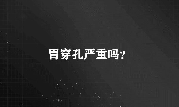 胃穿孔严重吗？