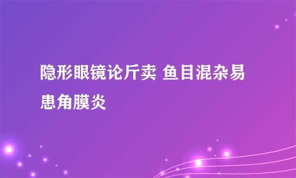 隐形眼镜论斤卖 鱼目混杂易患角膜炎