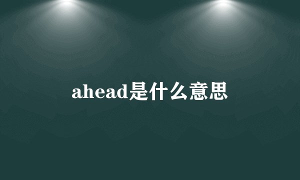 ahead是什么意思