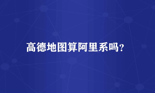 高德地图算阿里系吗？