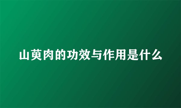 山萸肉的功效与作用是什么
