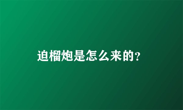 迫榴炮是怎么来的?