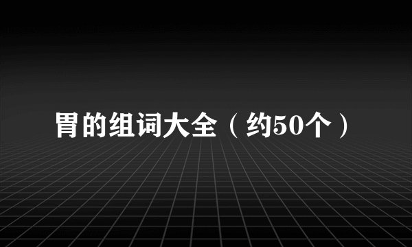 胃的组词大全（约50个）