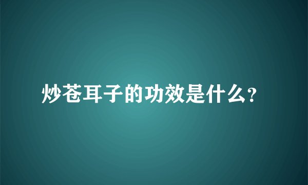 炒苍耳子的功效是什么？