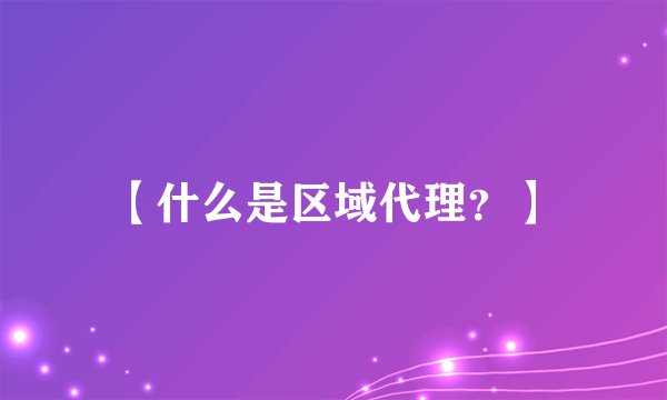 【什么是区域代理?】