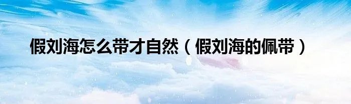 假刘海怎么带才自然（假刘海的佩带）