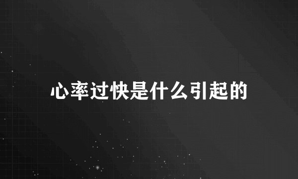 心率过快是什么引起的