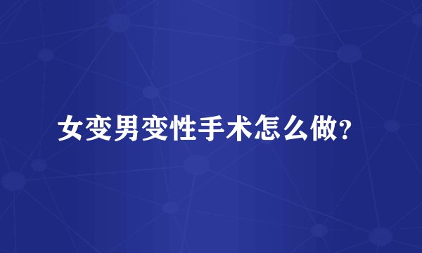 女变男变性手术怎么做？