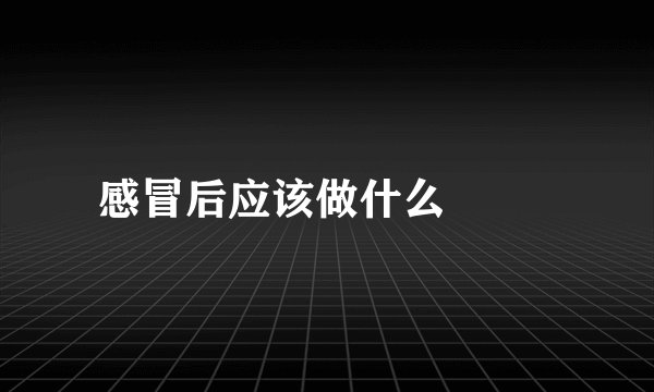感冒后应该做什么