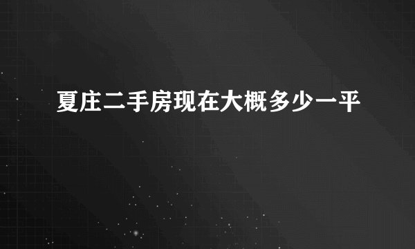 夏庄二手房现在大概多少一平