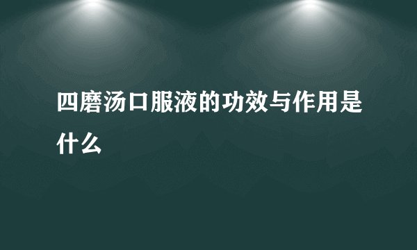 四磨汤口服液的功效与作用是什么