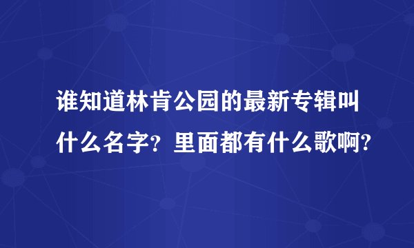 谁知道林肯公园的最新专辑叫什么名字？里面都有什么歌啊?
