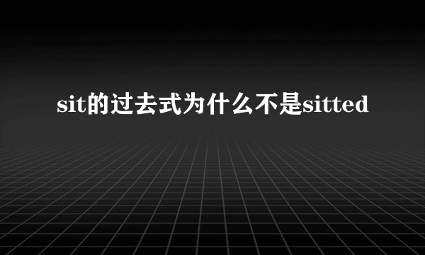 sit的过去式为什么不是sitted