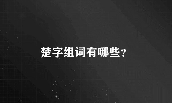楚字组词有哪些？