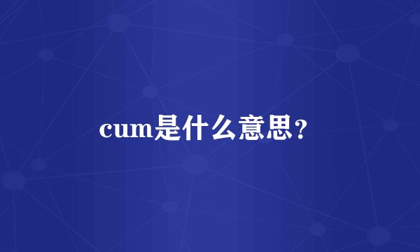 cum是什么意思?