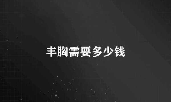 丰胸需要多少钱