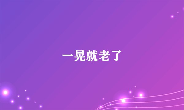 一晃就老了