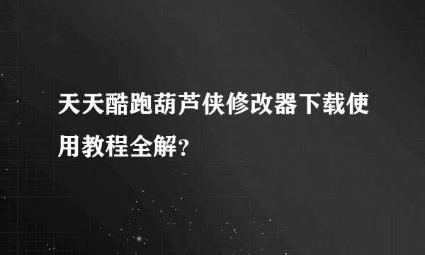 天天酷跑葫芦侠修改器下载使用教程全解？