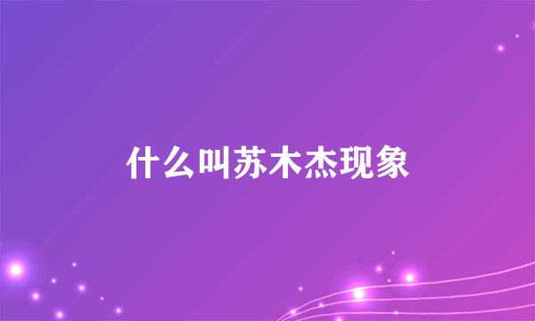 什么叫苏木杰现象