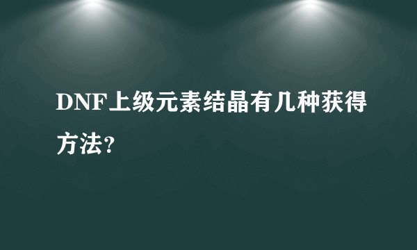 DNF上级元素结晶有几种获得方法？