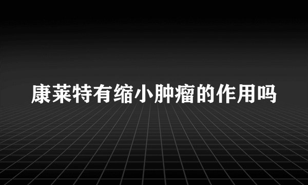 康莱特有缩小肿瘤的作用吗