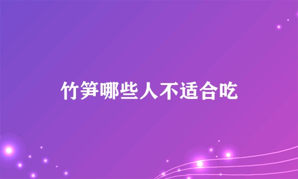 竹笋哪些人不适合吃