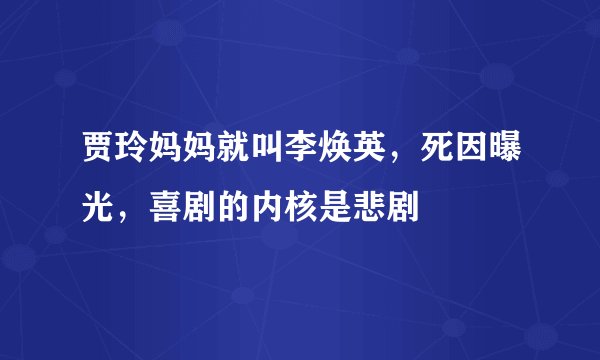 贾玲妈妈就叫李焕英，死因曝光，喜剧的内核是悲剧