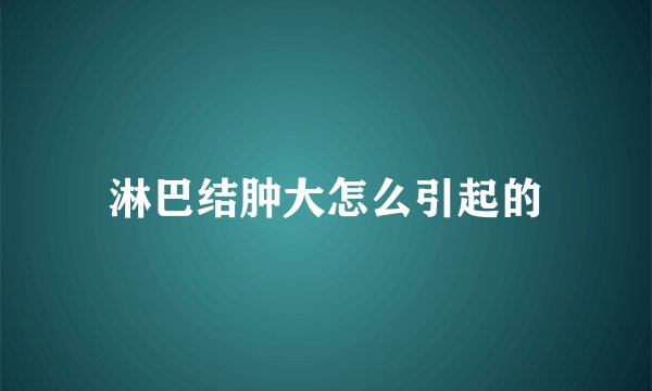 淋巴结肿大怎么引起的