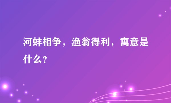 河蚌相争，渔翁得利，寓意是什么？