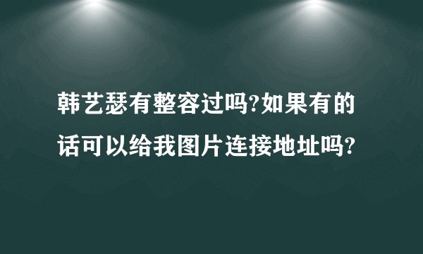 韩艺瑟有整容过吗?如果有的话可以给我图片连接地址吗?