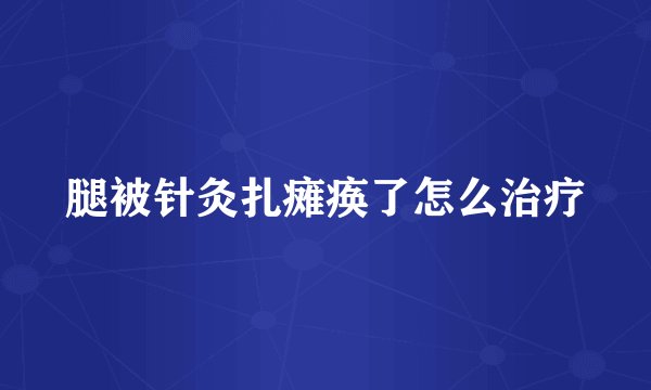 腿被针灸扎瘫痪了怎么治疗