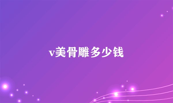 v美骨雕多少钱