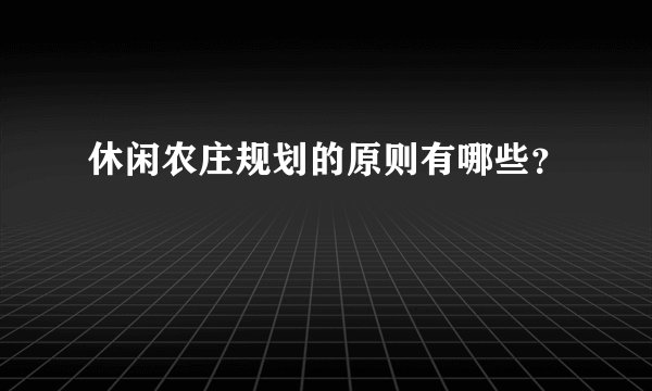 休闲农庄规划的原则有哪些？
