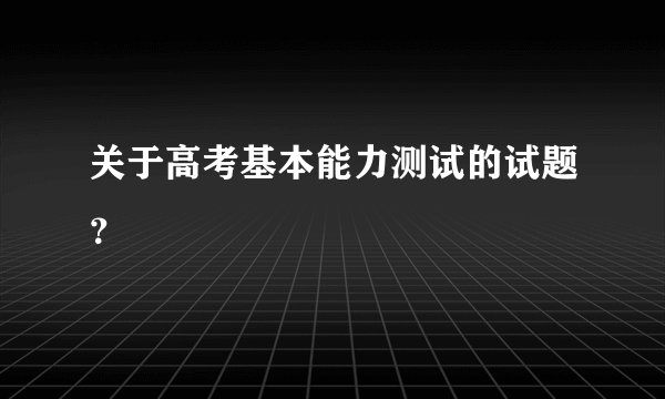 关于高考基本能力测试的试题？
