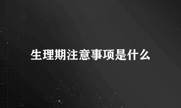 生理期注意事项是什么