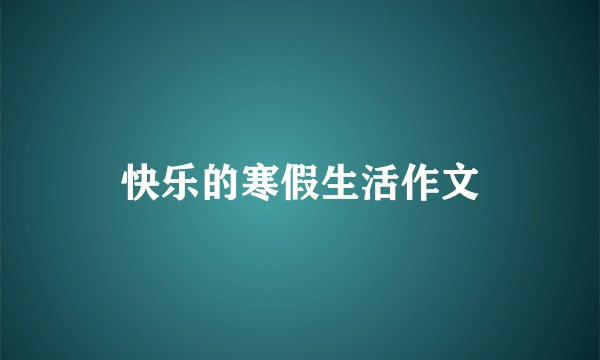 快乐的寒假生活作文