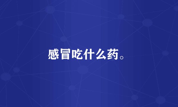 感冒吃什么药。