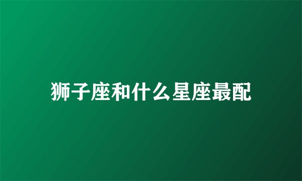 狮子座和什么星座最配