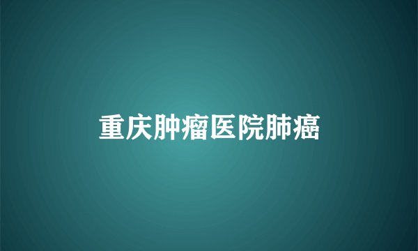 重庆肿瘤医院肺癌