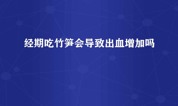 经期吃竹笋会导致出血增加吗