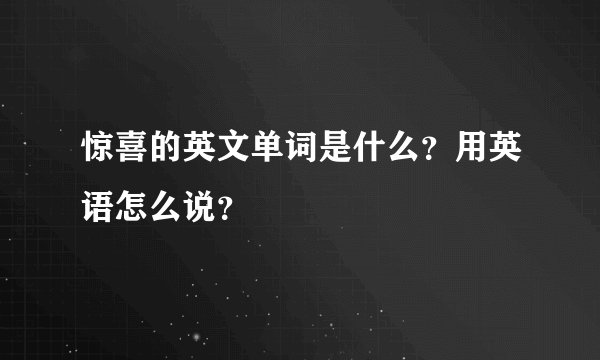 惊喜的英文单词是什么？用英语怎么说？