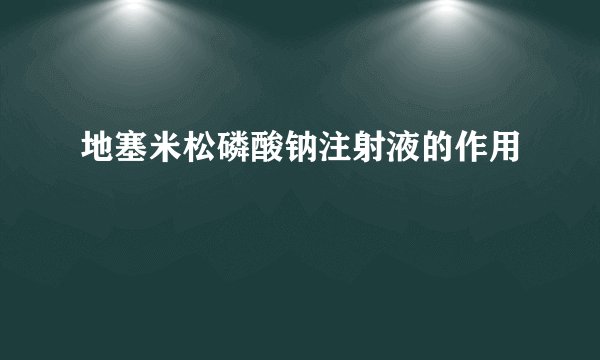 地塞米松磷酸钠注射液的作用