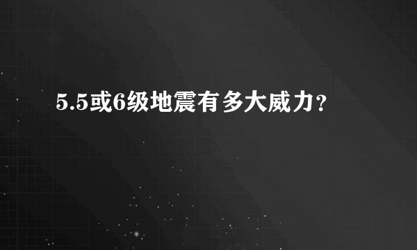 5.5或6级地震有多大威力？