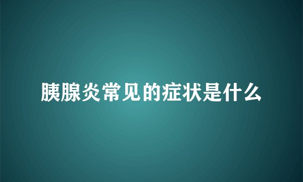 胰腺炎常见的症状是什么