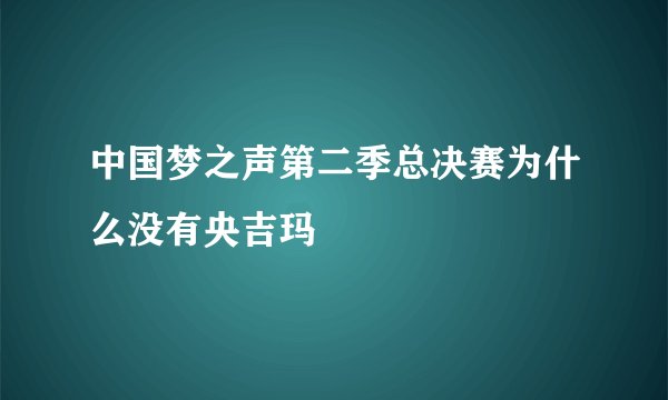 中国梦之声第二季总决赛为什么没有央吉玛