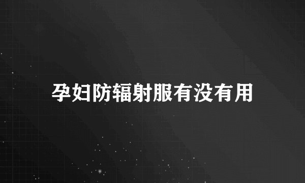 孕妇防辐射服有没有用