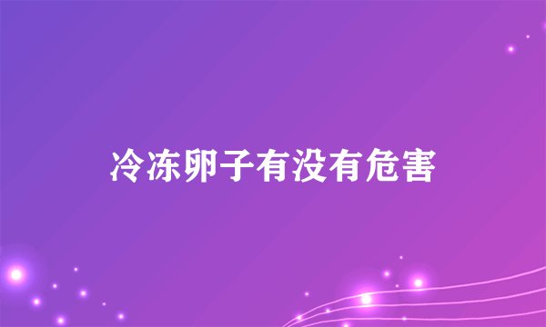 冷冻卵子有没有危害