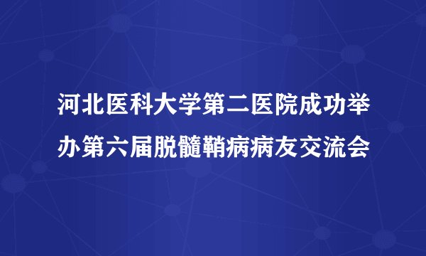 河北医科大学第二医院成功举办第六届脱髓鞘病病友交流会