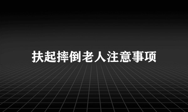 扶起摔倒老人注意事项
