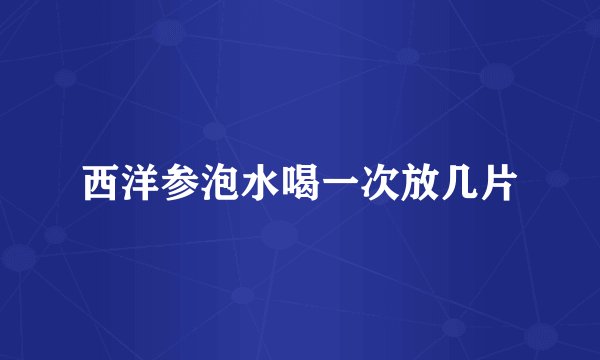 西洋参泡水喝一次放几片